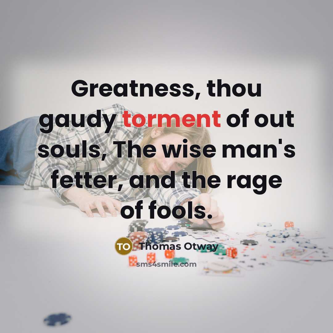 “Greatness, thou gaudy torment of out souls, The wise man's…” quote by Thomas Otway