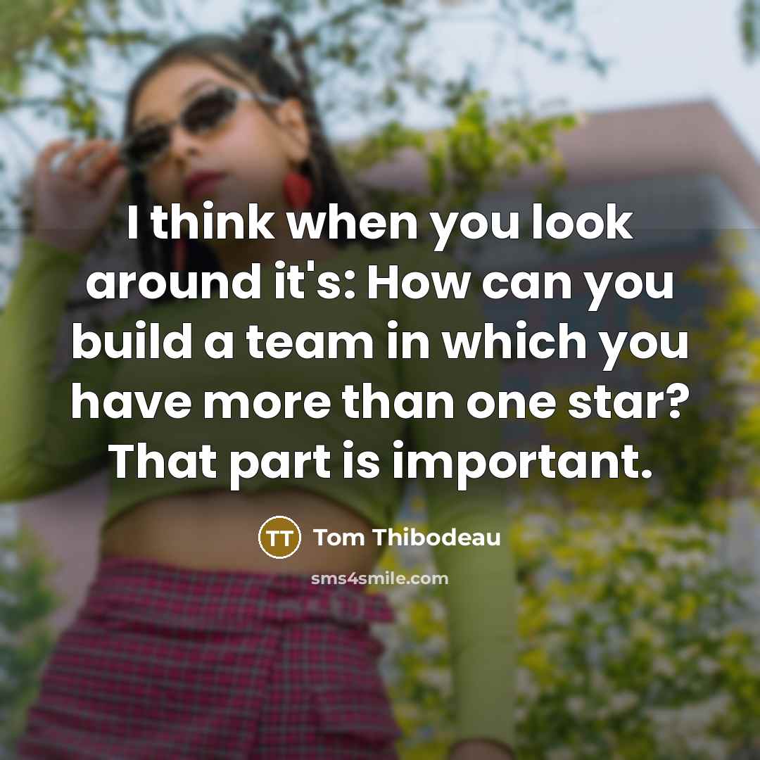 “I think when you look around it's: How can you build a team in which you have more than one star? That part is important.” quote by Tom Thibodeau