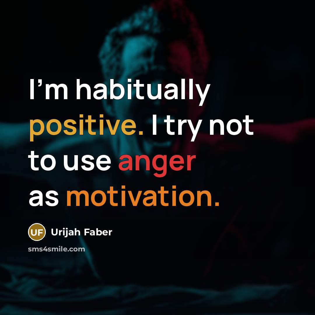 “I'm habitually positive. I try not to use anger as…” quote by Urijah Faber