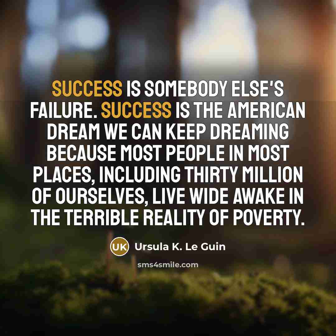 “Success is somebody else's failure. Success is the American Dream…” quote by Ursula K. Le Guin