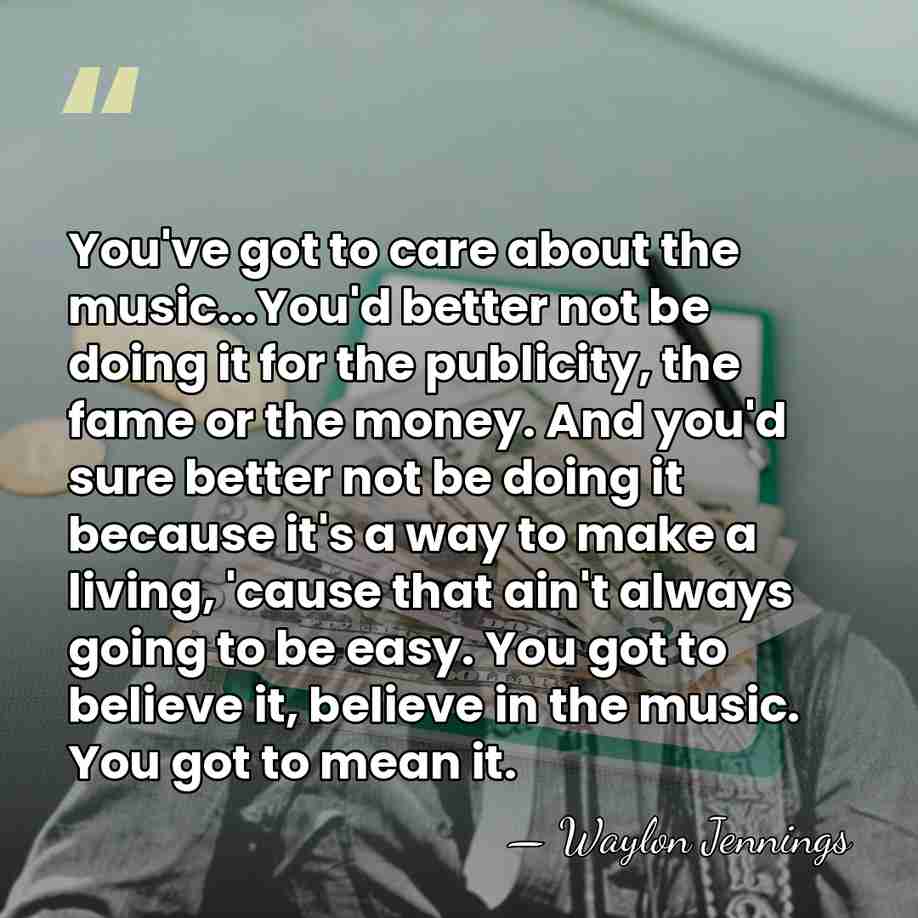 You've got to care about the music...You'd better not be doing it&hellip; - Waylon Jennings