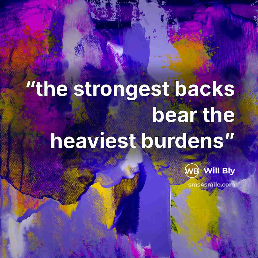 “the strongest backs bear the heaviest burdens” quote by Will Bly