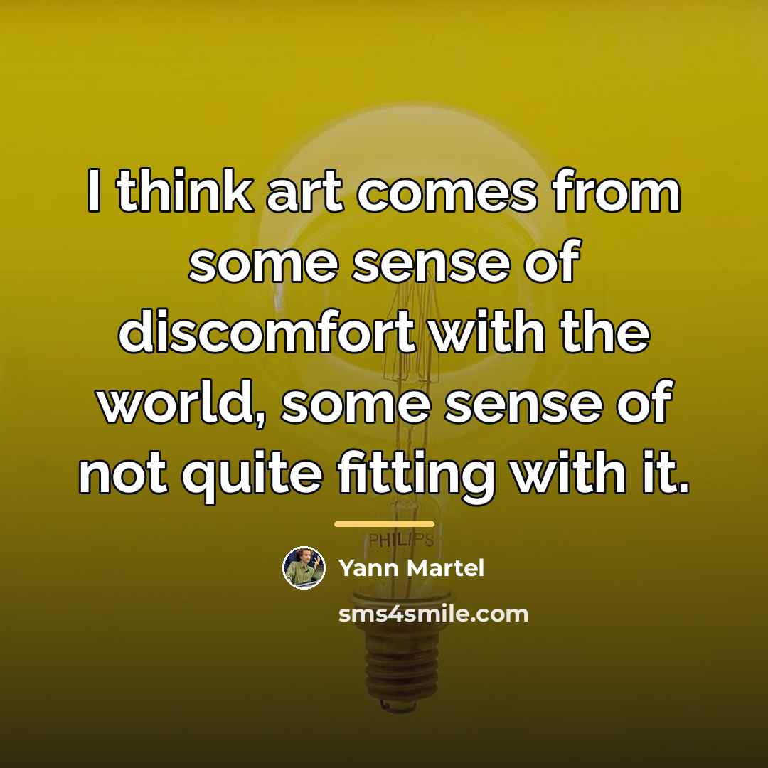 “I think art comes from some sense of discomfort with…” quote by Yann Martel