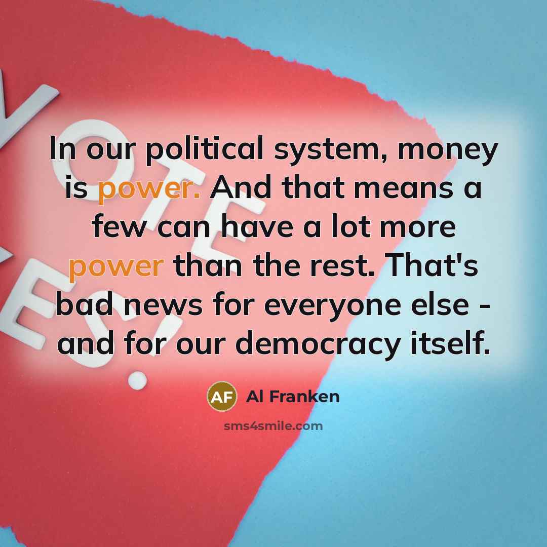 “In our political system, money is power. And that means…” quote by Al Franken