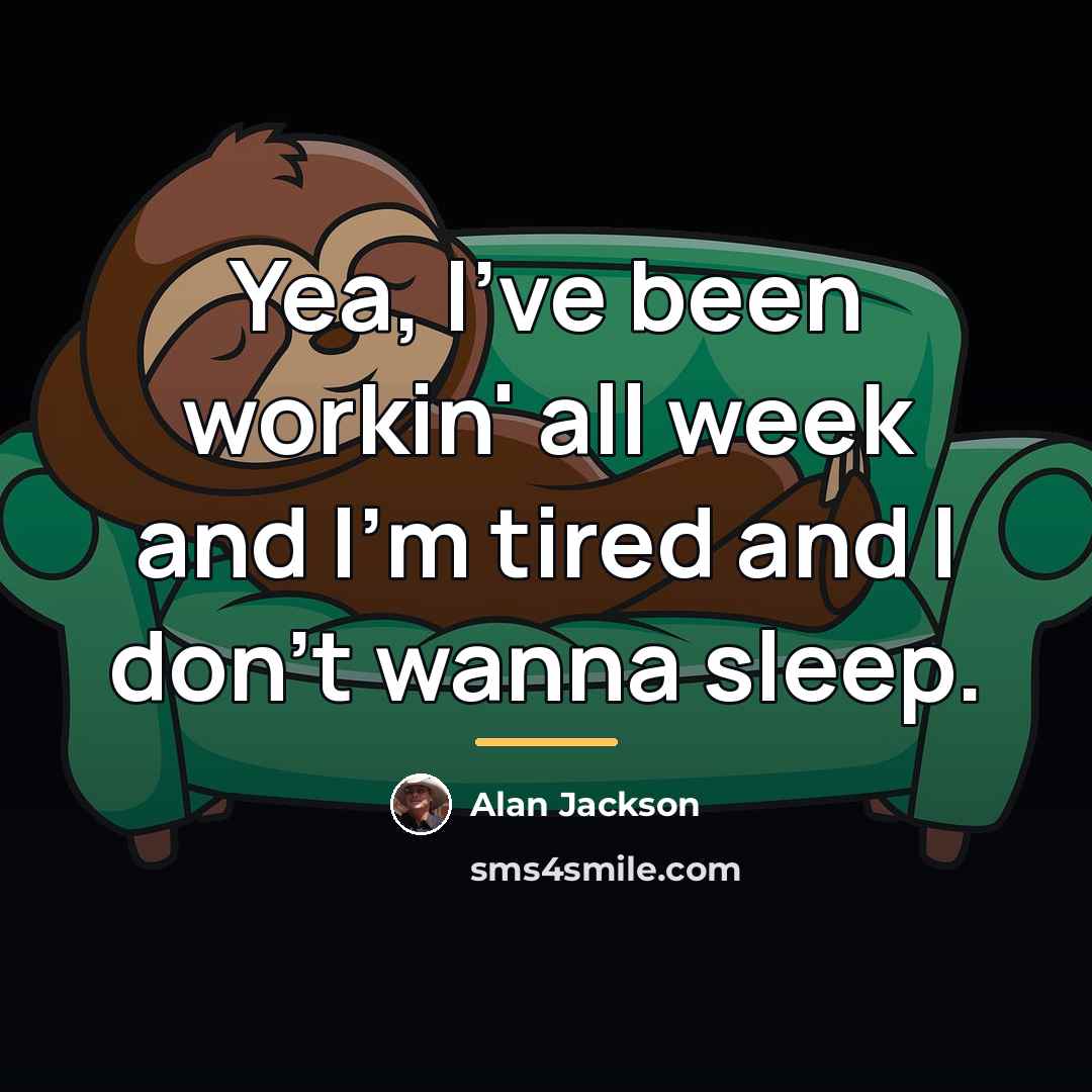 “Yea, I've been workin' all week and I'm tired and…” quote by Alan Jackson