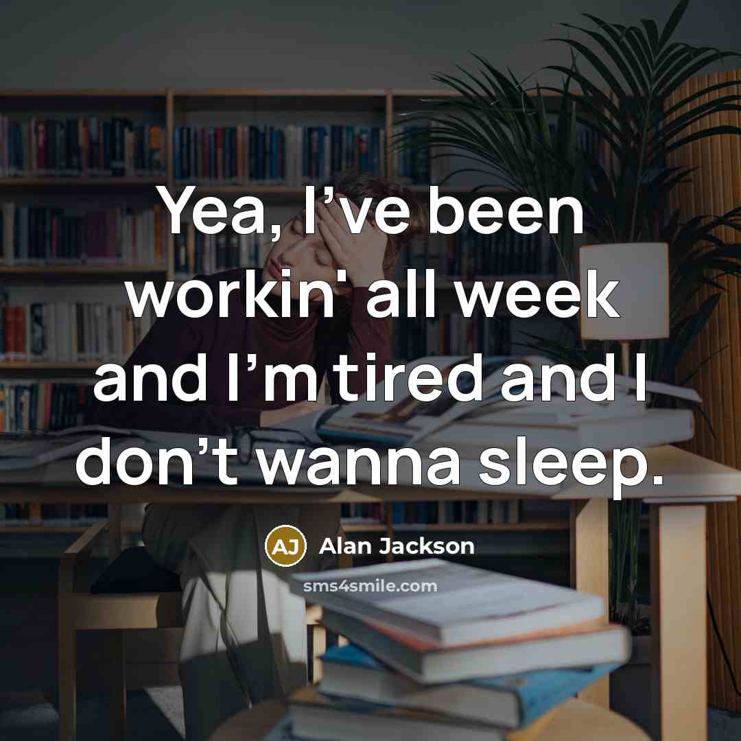 “Yea, I've been workin' all week and I'm tired and I don't wanna sleep.” quote by Alan Jackson