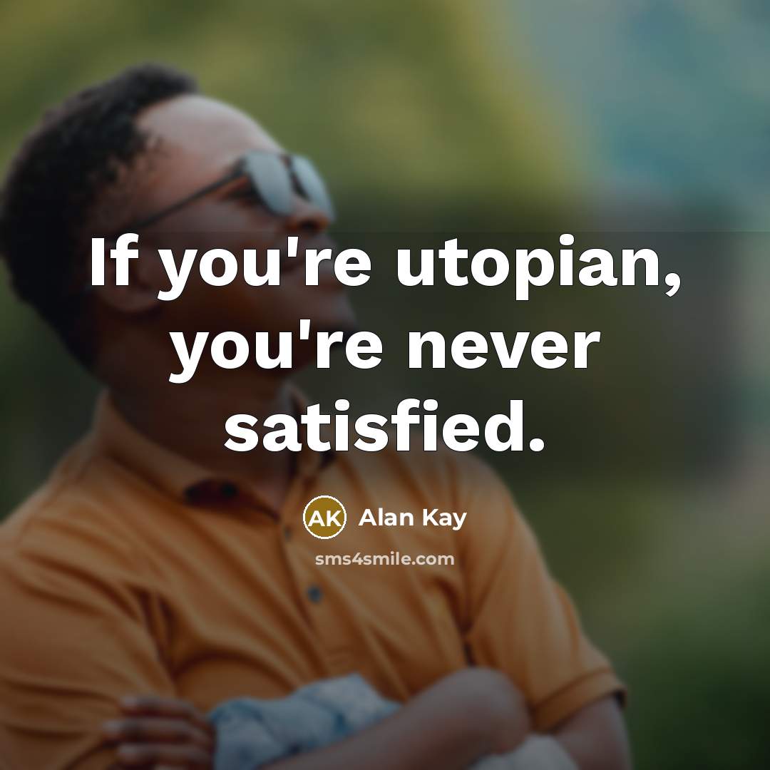 “If you're utopian, you're never satisfied.…” quote by Alan Kay