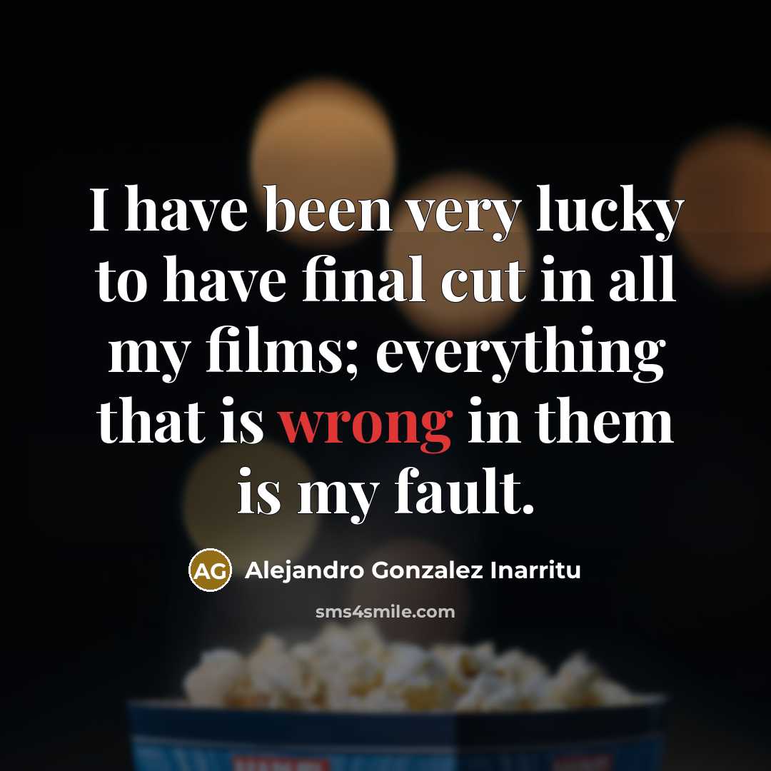“I have been very lucky to have final cut in…” quote by Alejandro Gonzalez Inarritu