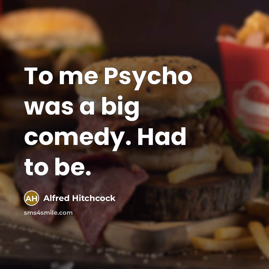 “To me Psycho was a big comedy. Had to be.…” quote by Alfred Hitchcock