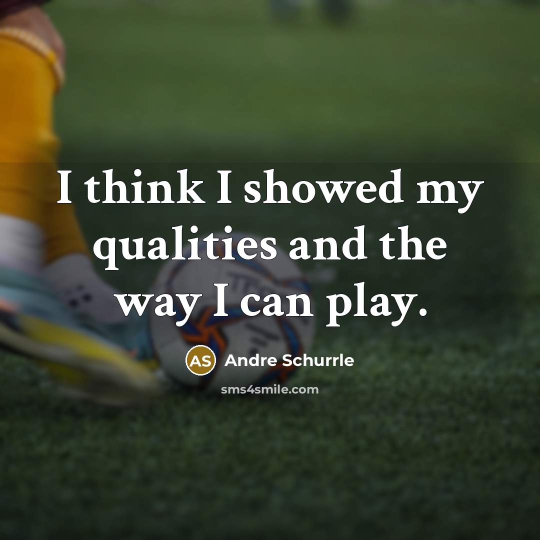 “I think I showed my qualities and the way I can play.” quote by Andre Schurrle