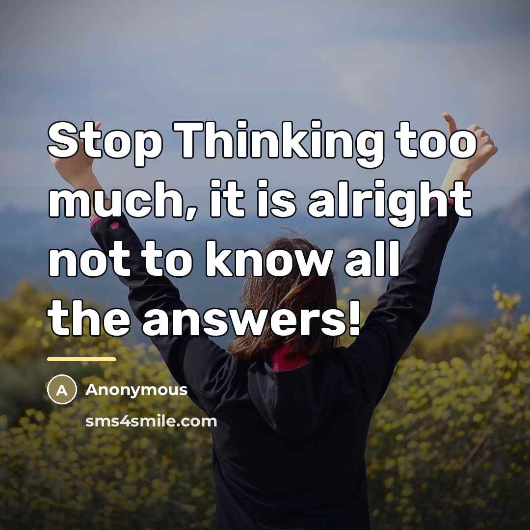 “Stop Thinking too much, it is alright not to know…” quote by Anonymous