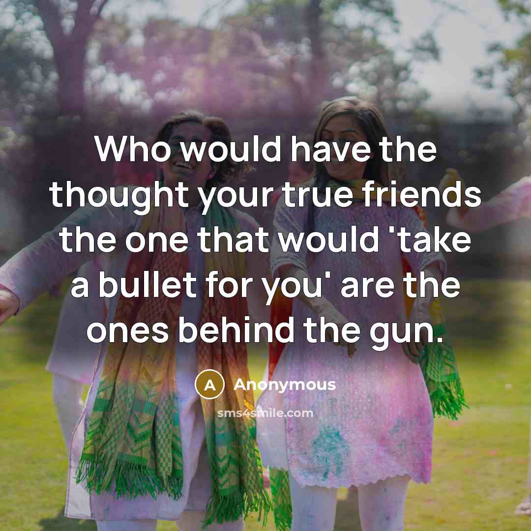 “Who would have the thought your true friends the one…” quote by Anonymous