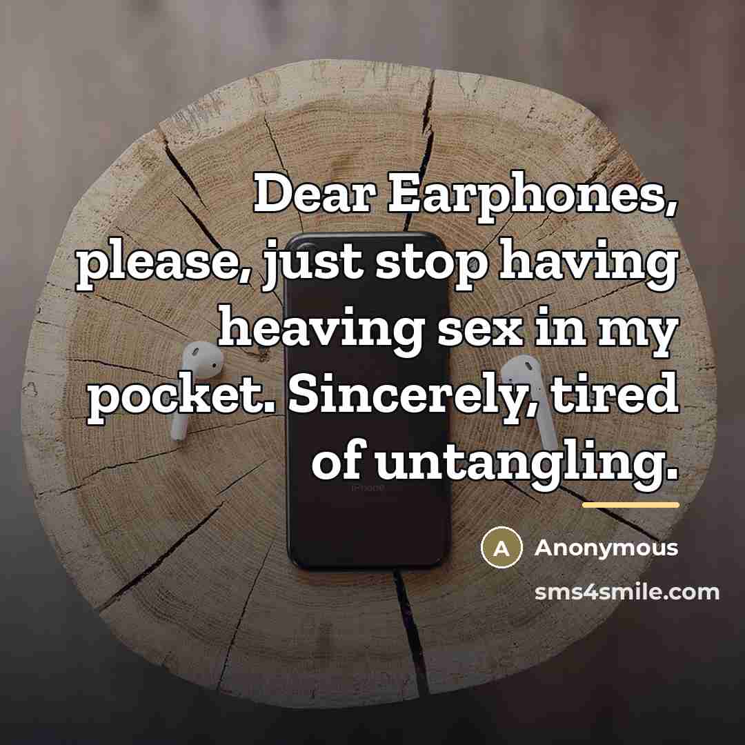 “Dear Earphones, please, just stop having heaving sex in my…” quote by Anonymous