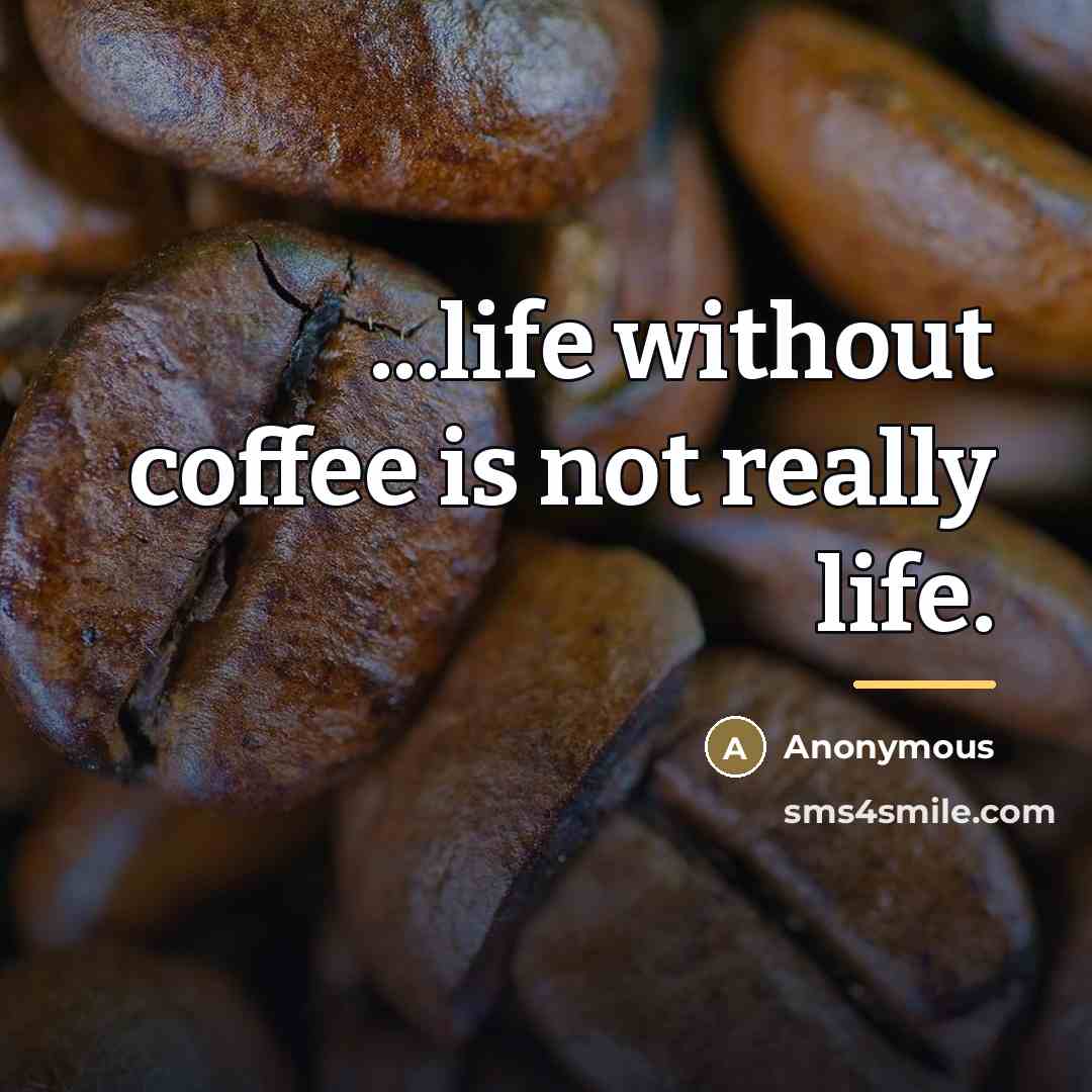“...life without coffee is not really life.…” quote by Anonymous