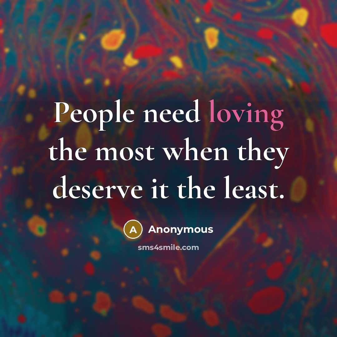 “People need loving the most when they deserve it the least.” quote by Anonymous