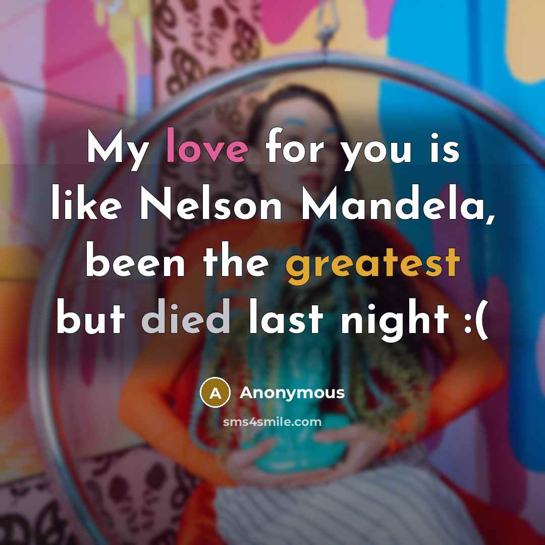 “My love for you is like Nelson Mandela, been the greatest but died last night :(” quote by Anonymous