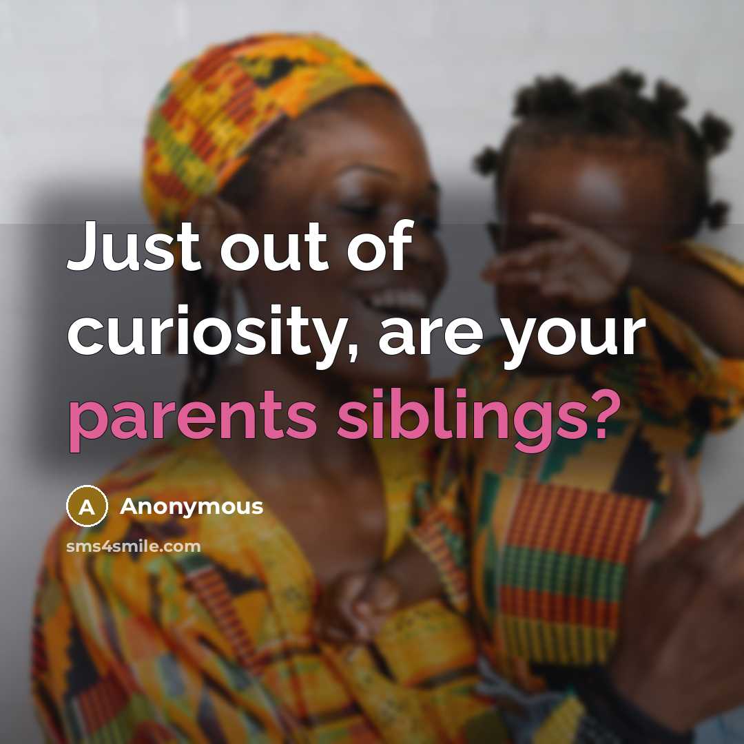 “Just out of curiosity, are your parents siblings?…” quote by Anonymous