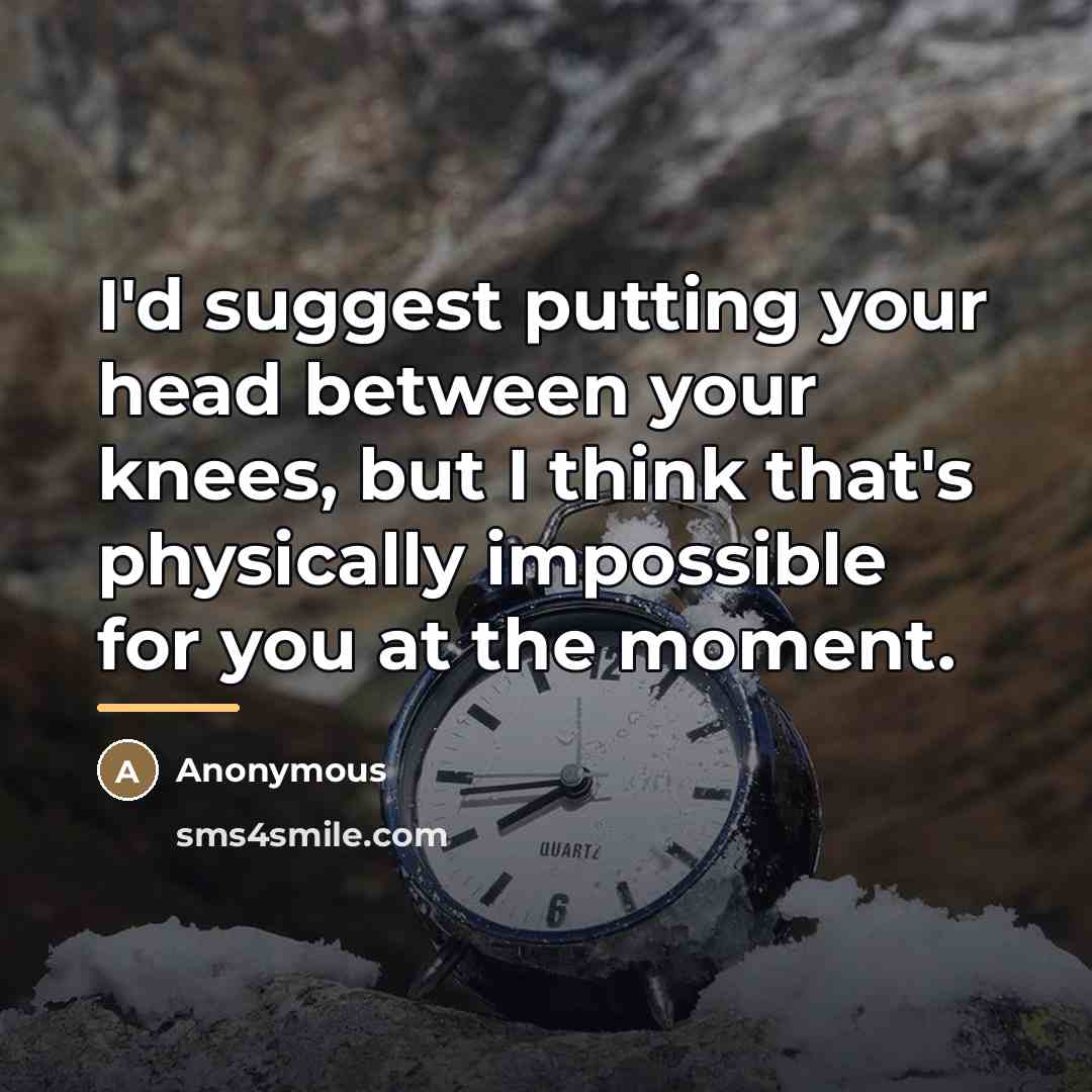 “I'd suggest putting your head between your knees, but I…” quote by Anonymous