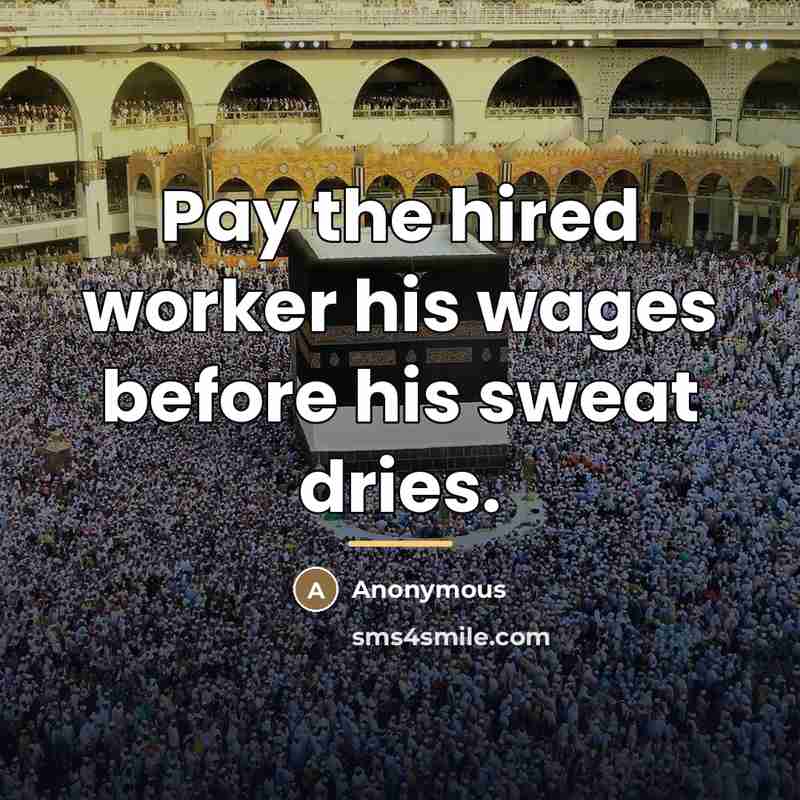“Pay the hired worker his wages before his sweat dries.…” quote by Anonymous