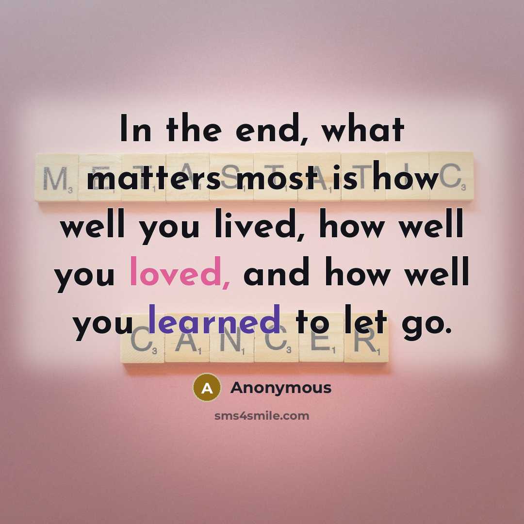 “In the end, what matters most is how well you lived, how well you loved, and how well you learned to let go.” quote by Anonymous