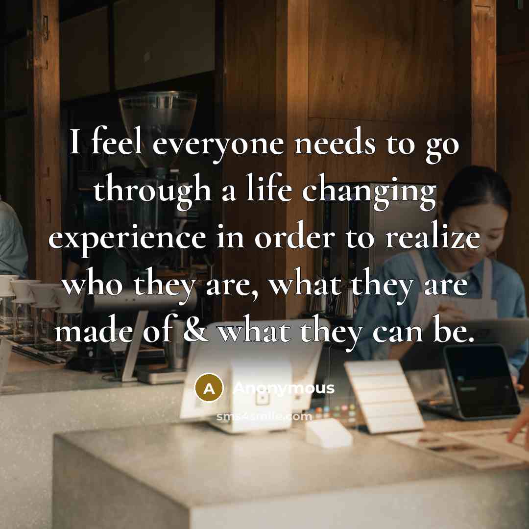 “I feel everyone needs to go through a life changing…” quote by Anonymous