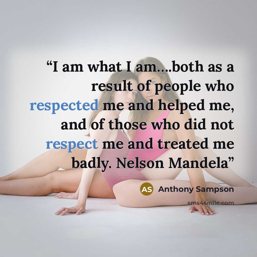 “I am what I am….both as a result of people who respected me and helped me, and of those who did not respect me and treated me badly. Nelson Mandela” quote by Anthony Sampson
