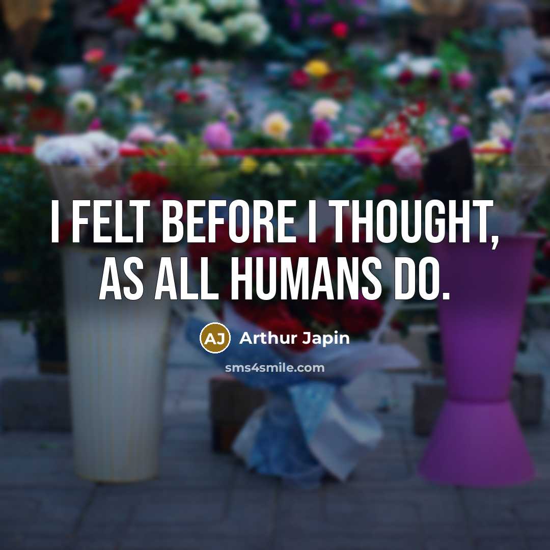 “I felt before I thought, as all humans do.” quote by Arthur Japin