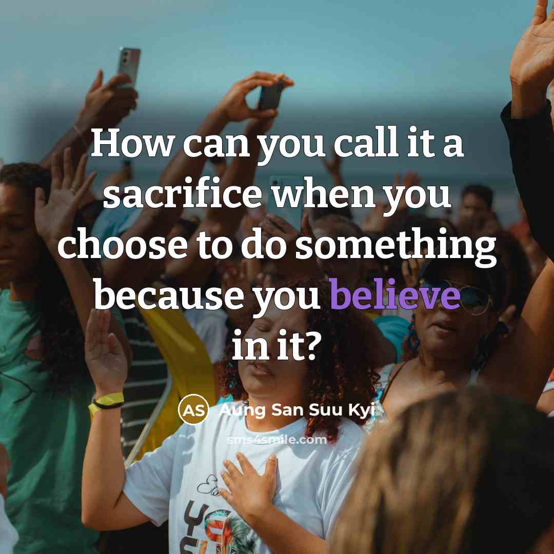 “How can you call it a sacrifice when you choose…” quote by Aung San Suu Kyi