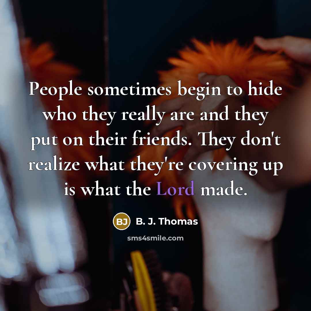 “People sometimes begin to hide who they really are and…” quote by B. J. Thomas
