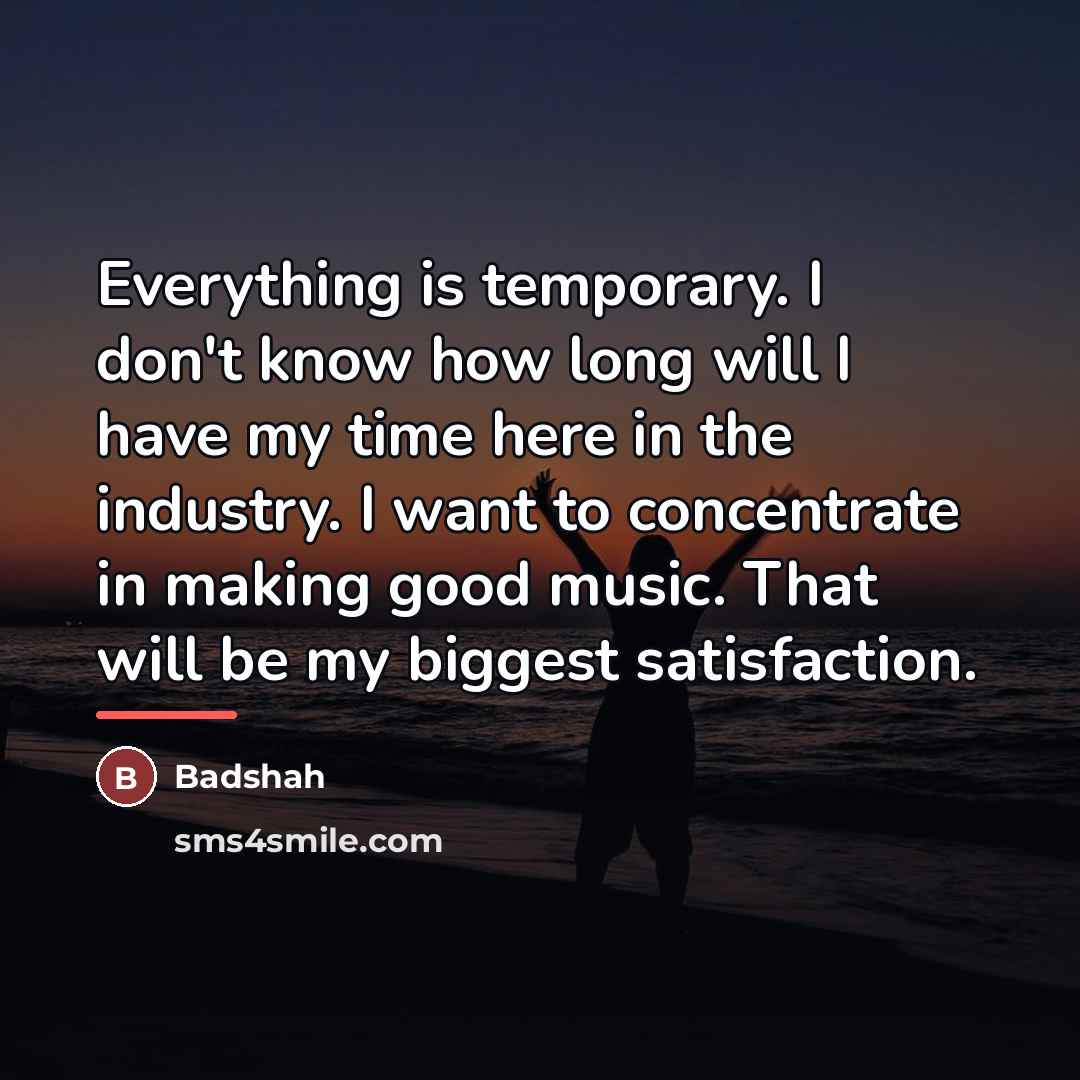 “Everything is temporary. I don't know how long will I…” quote by Badshah