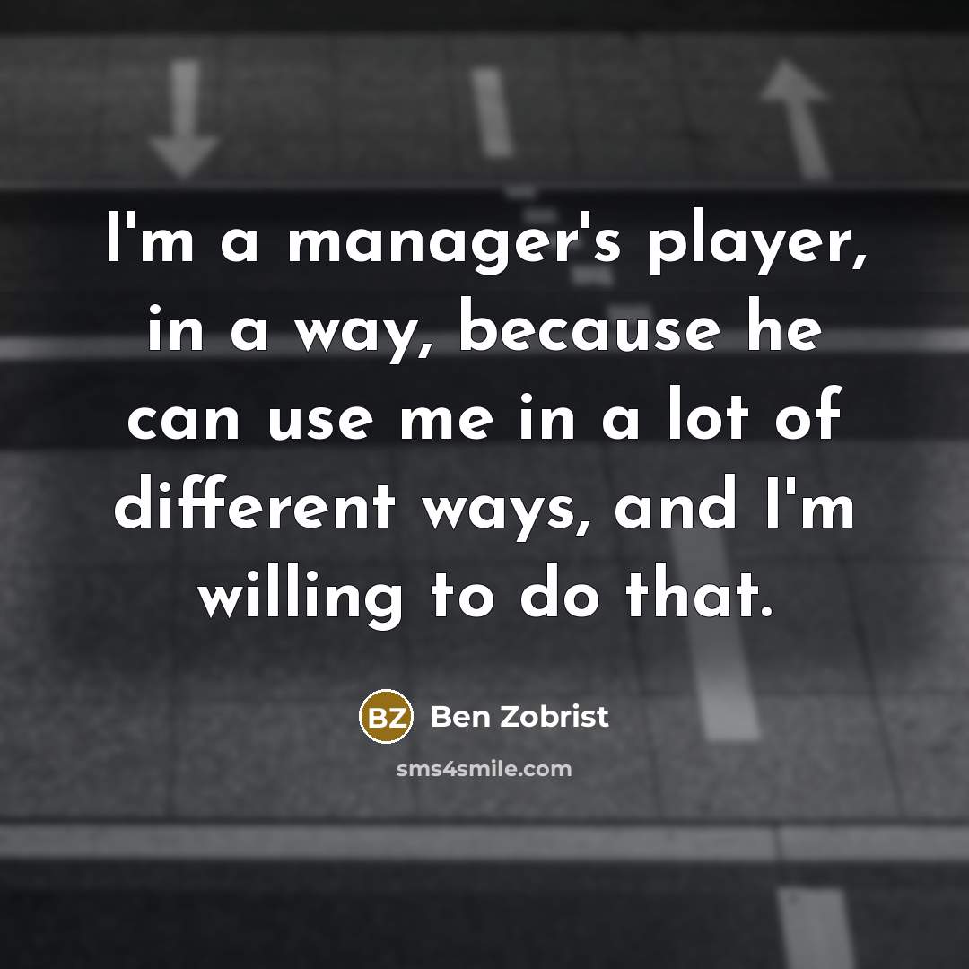 “I'm a manager's player, in a way, because he can…” quote by Ben Zobrist