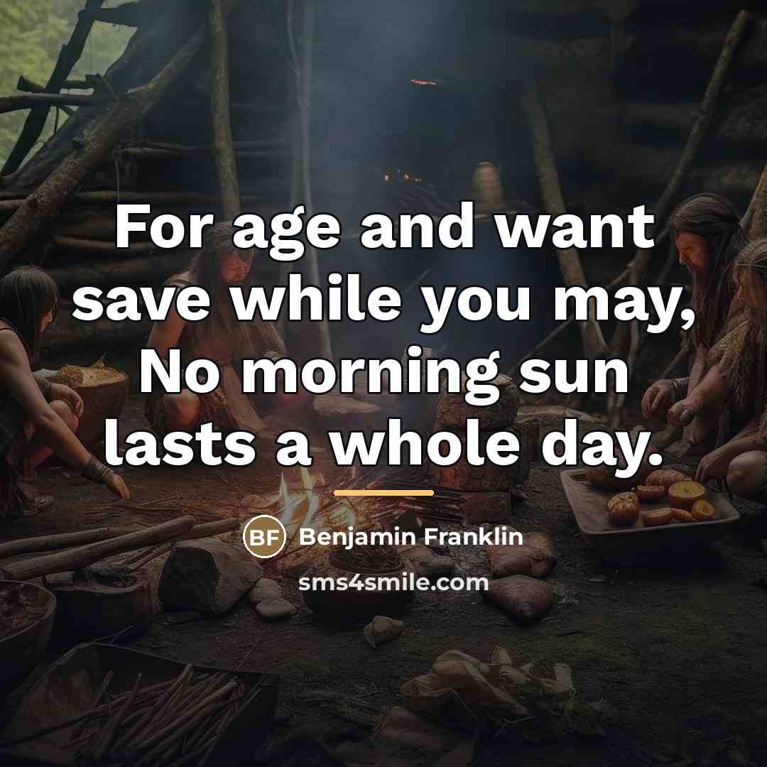 “For age and want save while you may, No morning…” quote by Benjamin Franklin