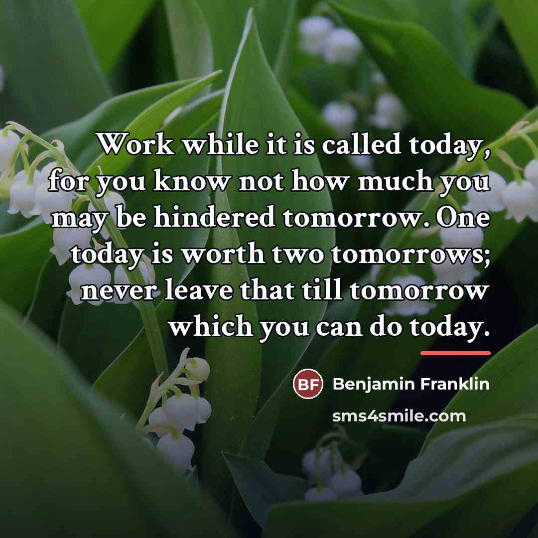 “Work while it is called today, for you know not…” quote by Benjamin Franklin
