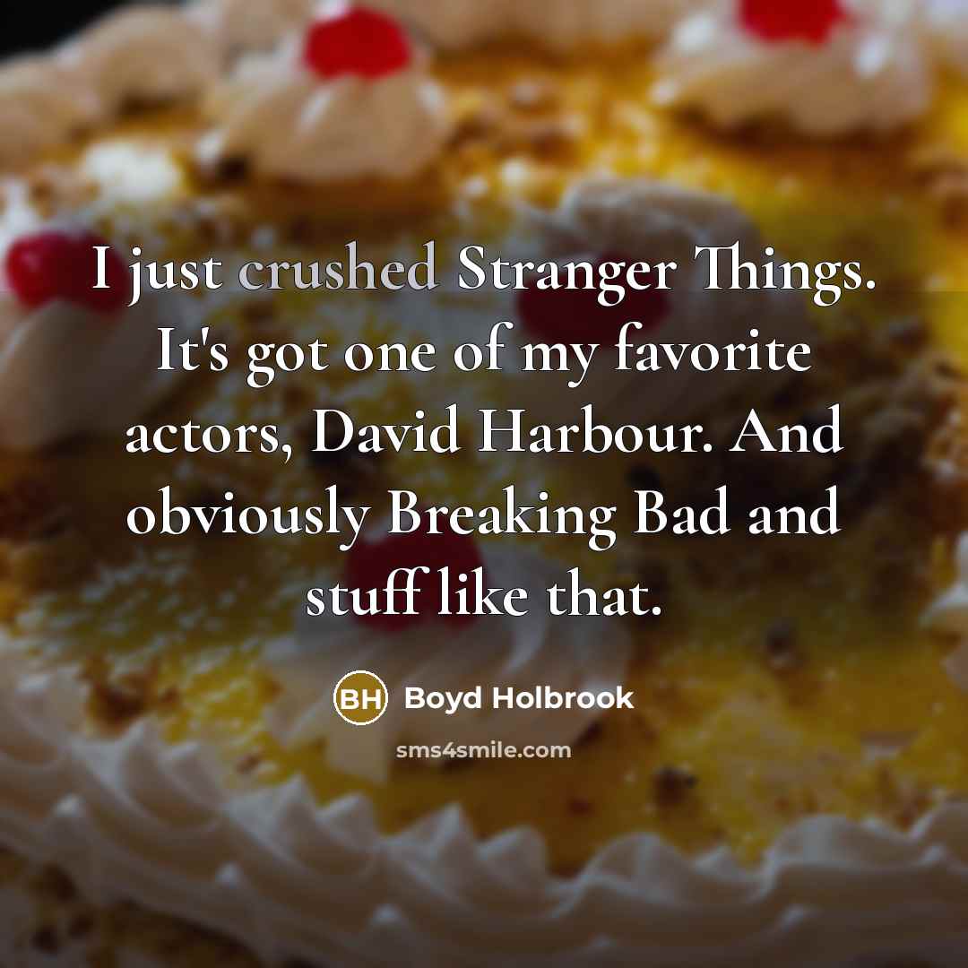 “I just crushed Stranger Things. It's got one of my…” quote by Boyd Holbrook