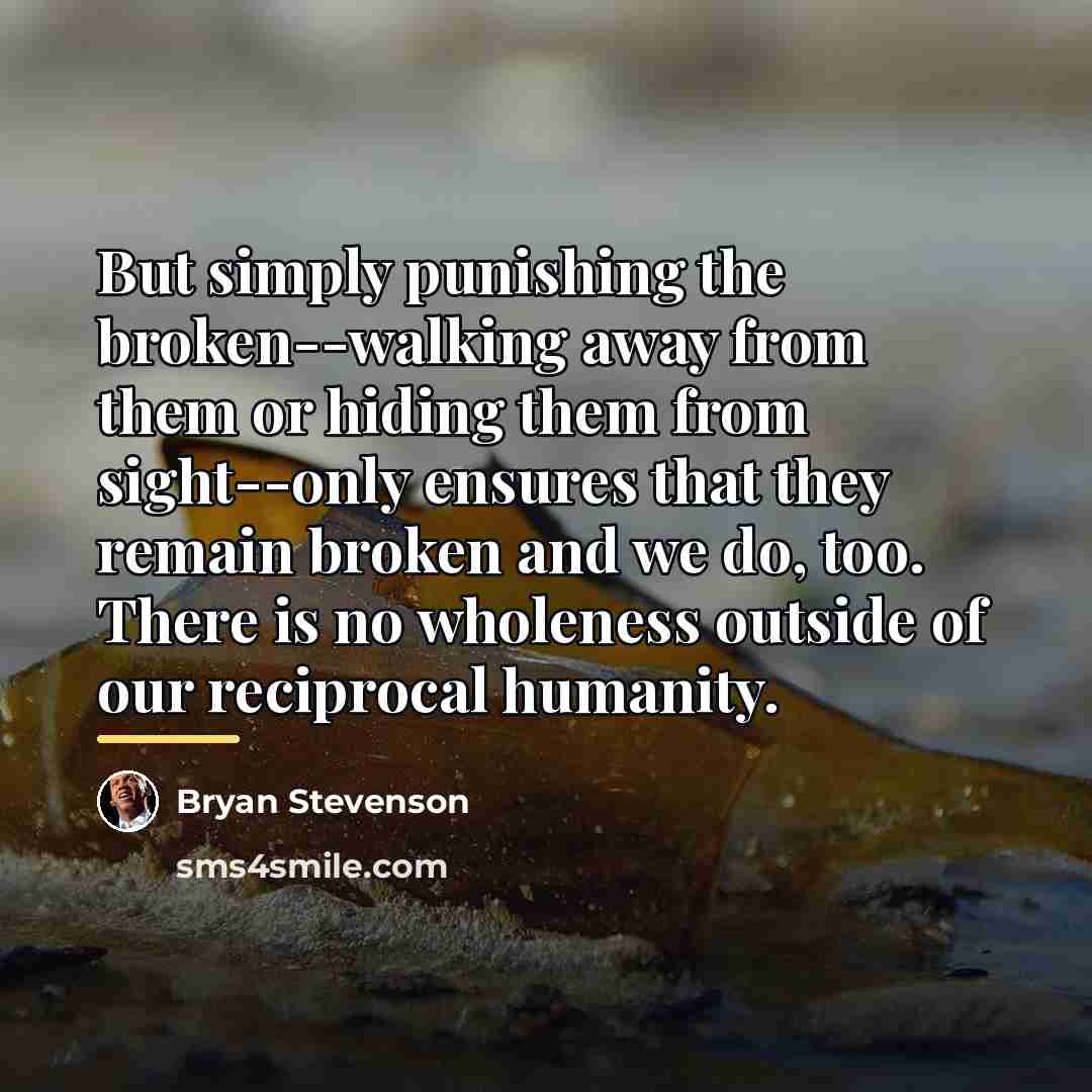 “But simply punishing the broken--walking away from them or hiding…” quote by Bryan Stevenson