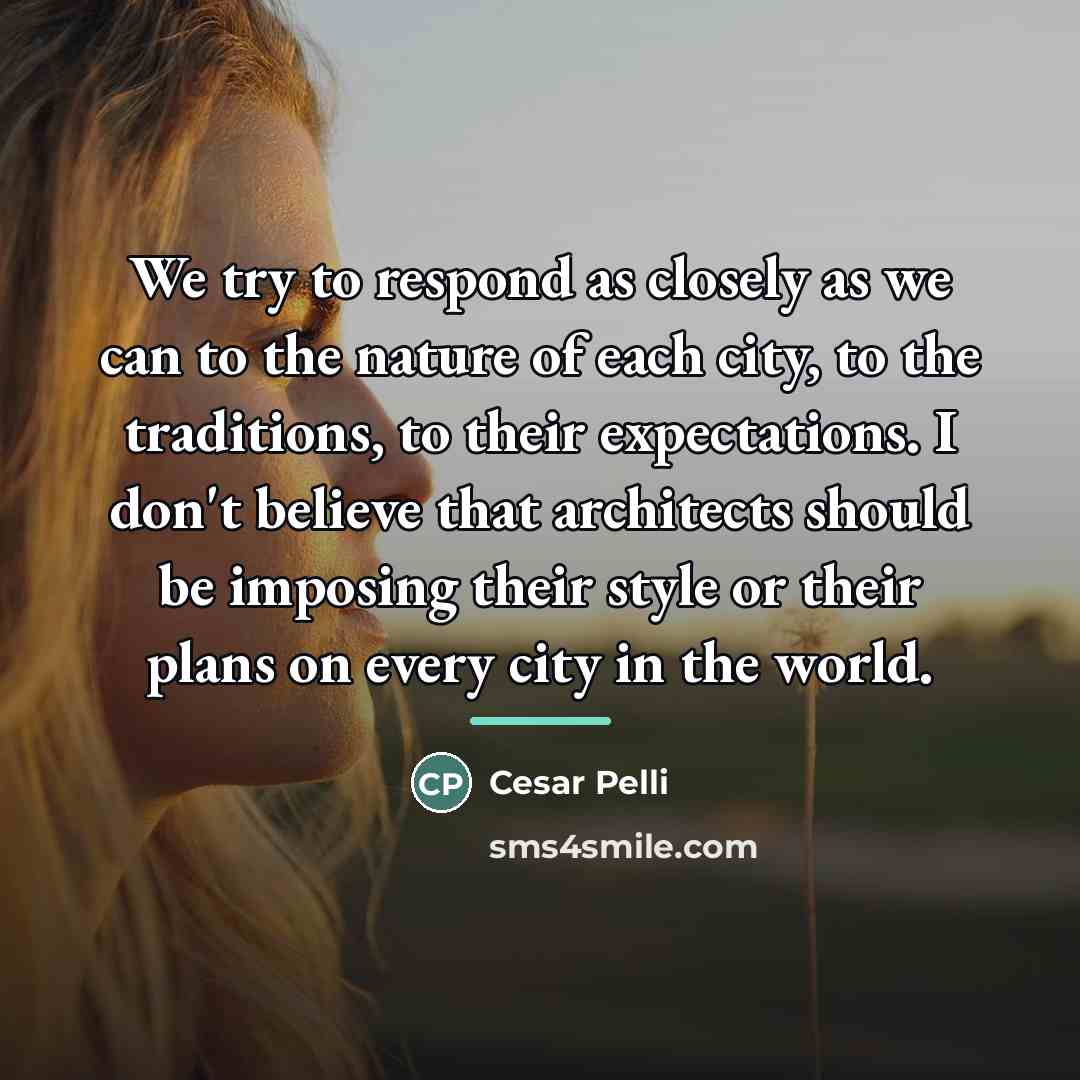 “We try to respond as closely as we can to…” quote by Cesar Pelli