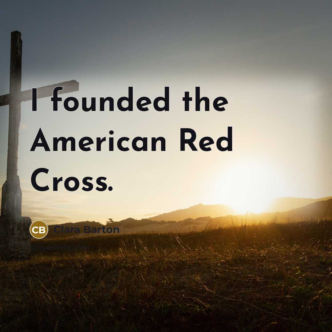 “I founded the American Red Cross.” quote by Clara Barton