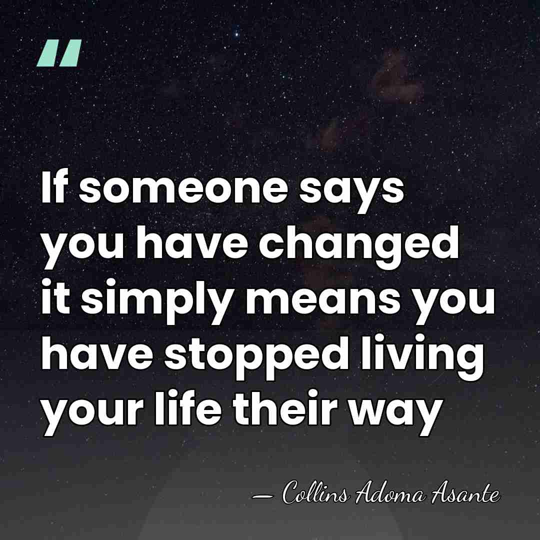 If someone says you have changed it simply means you have stopped&hellip; - Collins Adoma Asante