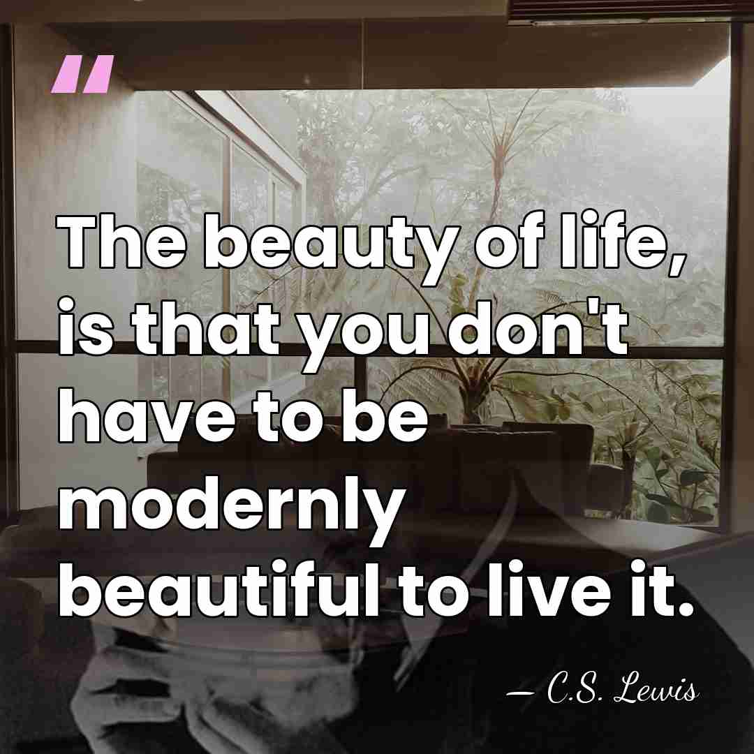 The beauty of life, is that you don't have to be modernly&hellip; - C.S. Lewis