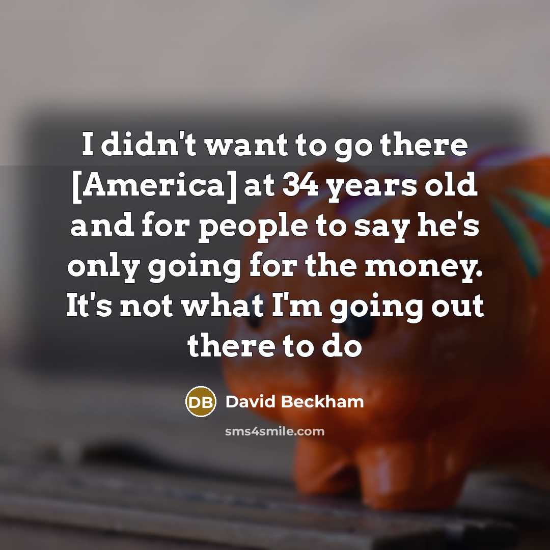 “I didn't want to go there [America] at 34 years…” quote by David Beckham
