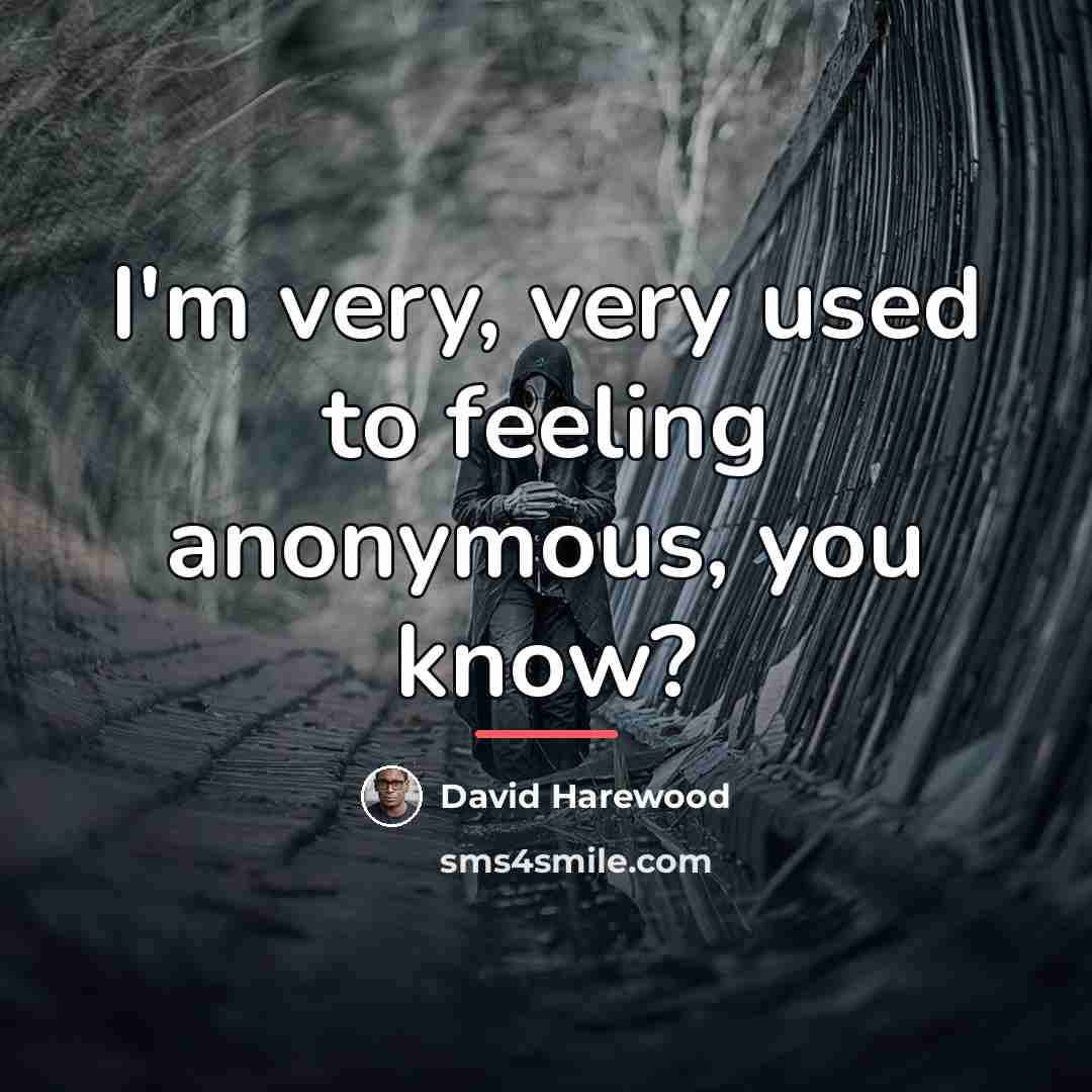 “I'm very, very used to feeling anonymous, you know?…” quote by David Harewood