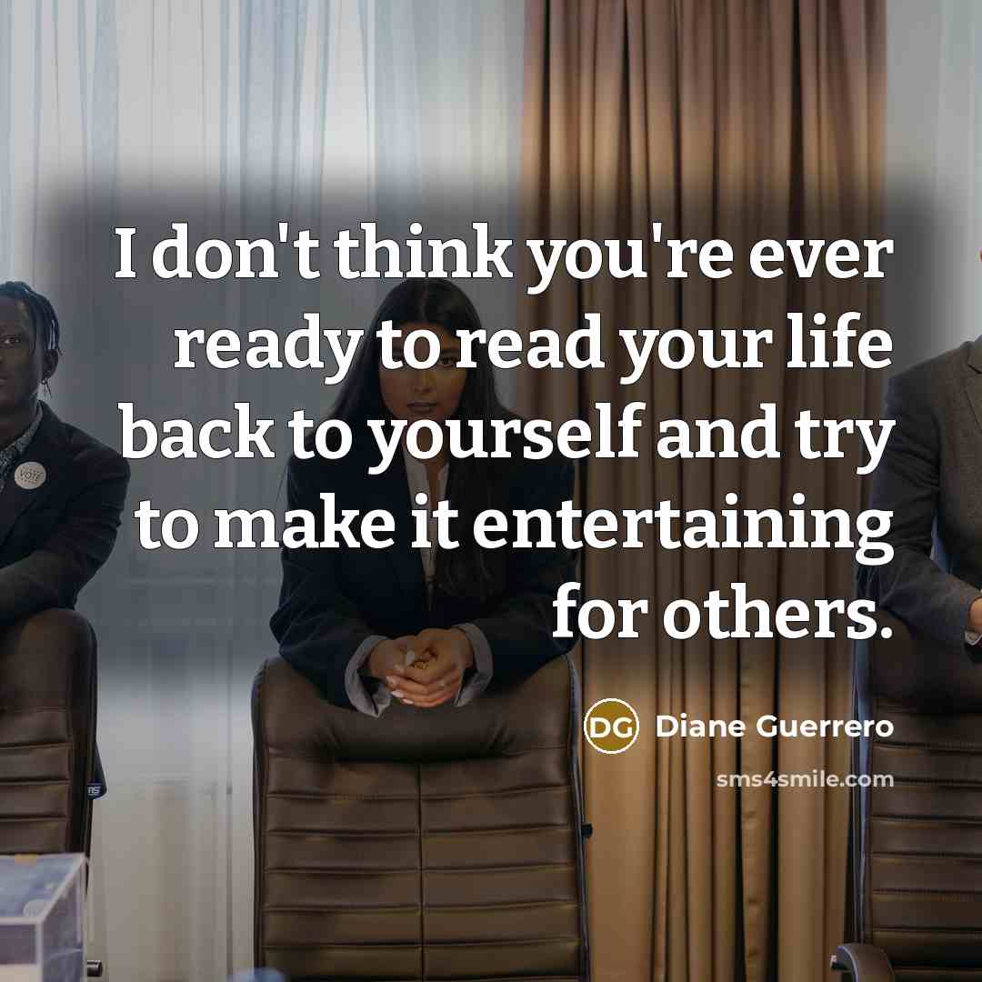 “I don't think you're ever ready to read your life back to yourself and try to make it entertaining for others.” quote by Diane Guerrero