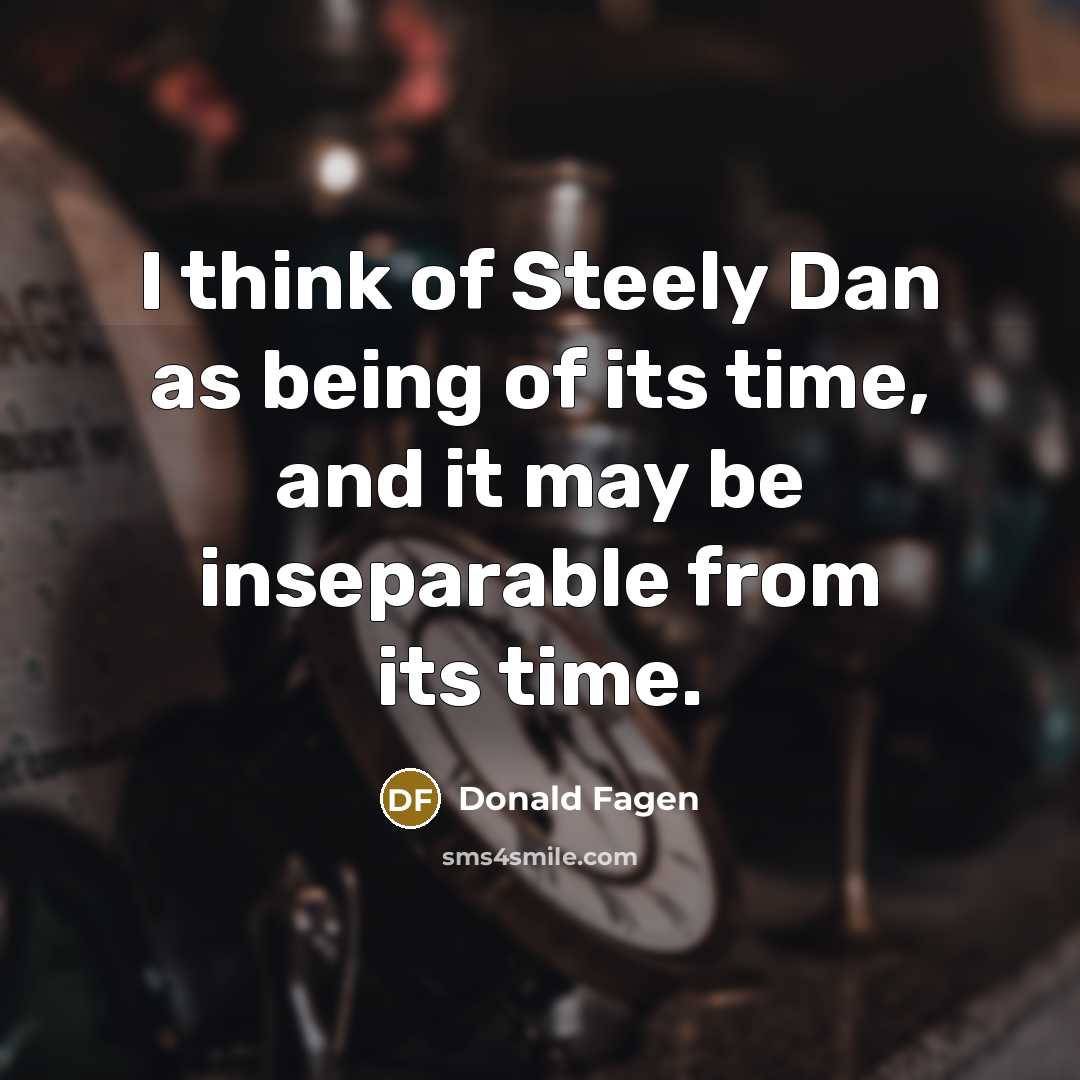 “I think of Steely Dan as being of its time,…” quote by Donald Fagen