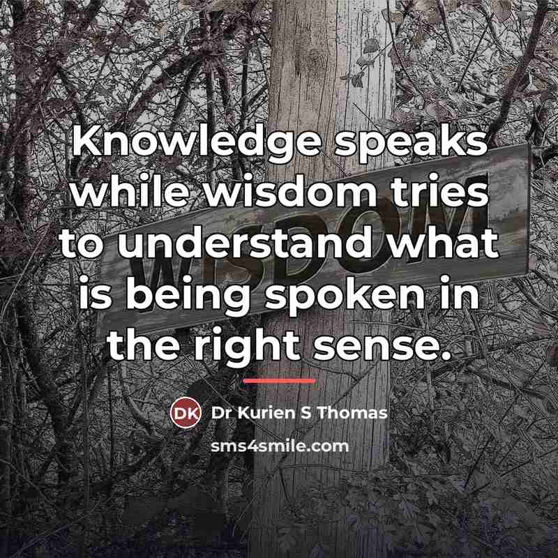 “Knowledge speaks while wisdom tries to understand what is being…” quote by Dr Kurien S Thomas