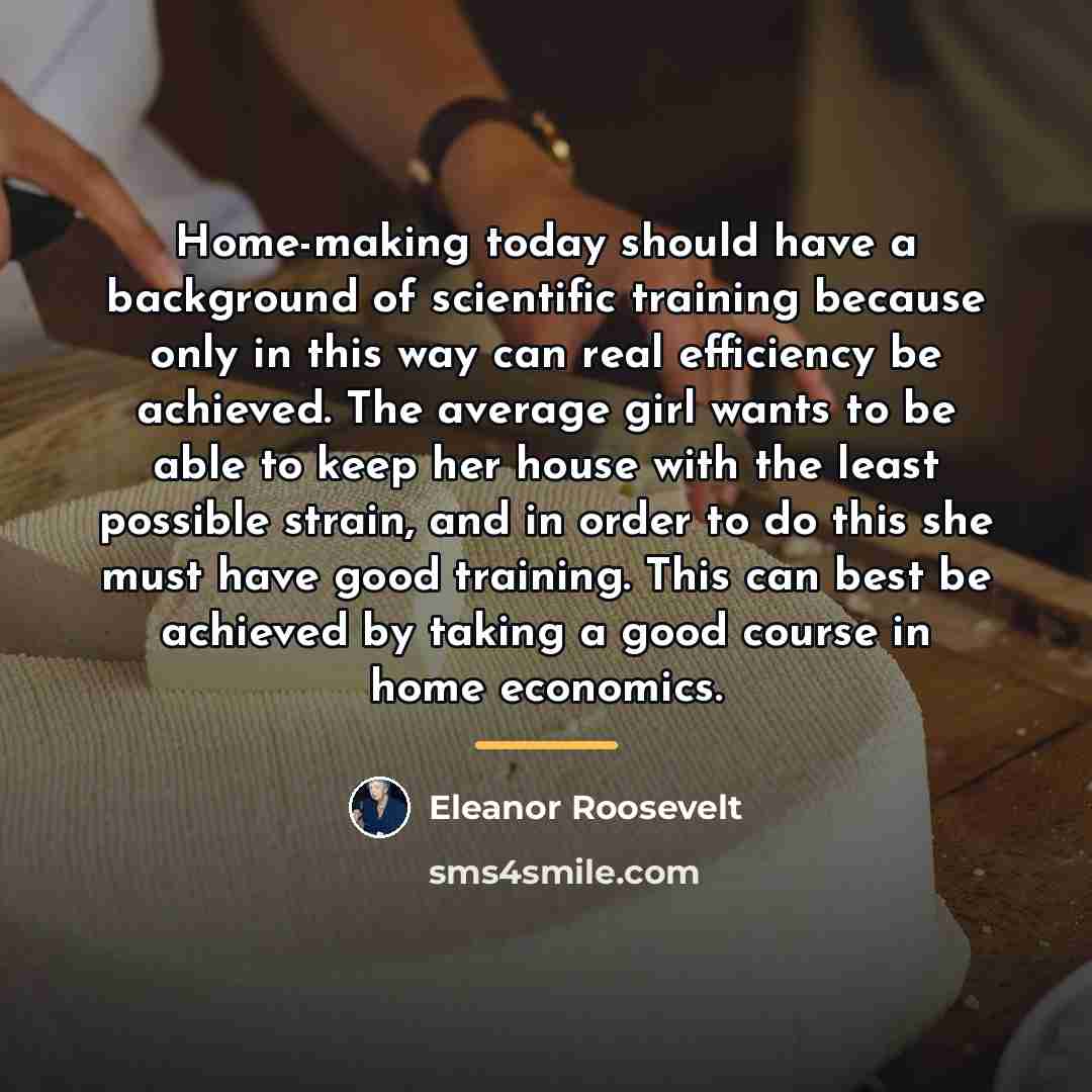 “Home-making today should have a background of scientific training because…” quote by Eleanor Roosevelt