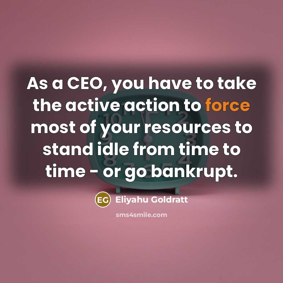 “As a CEO, you have to take the active action…” quote by Eliyahu Goldratt