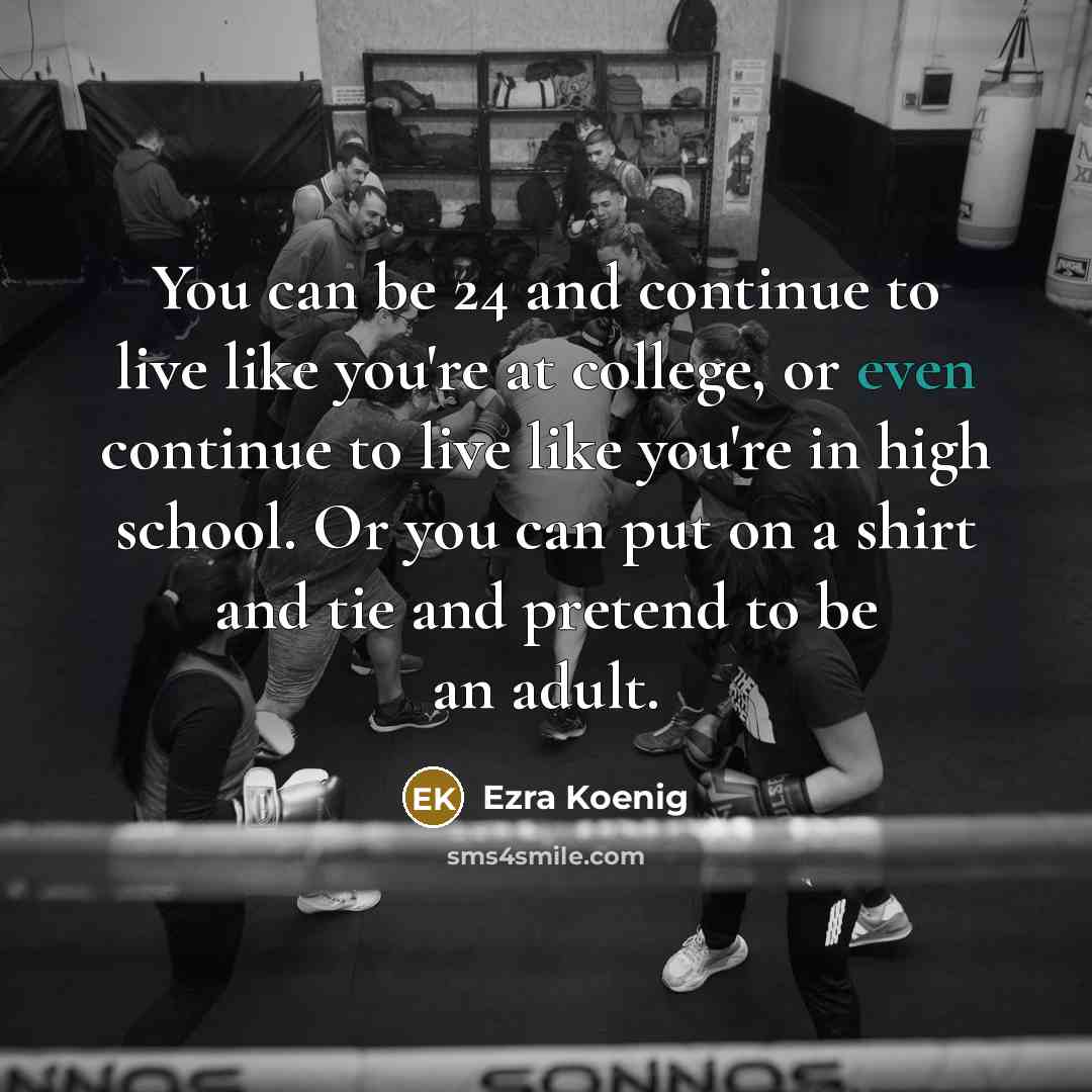 “You can be 24 and continue to live like you're…” quote by Ezra Koenig