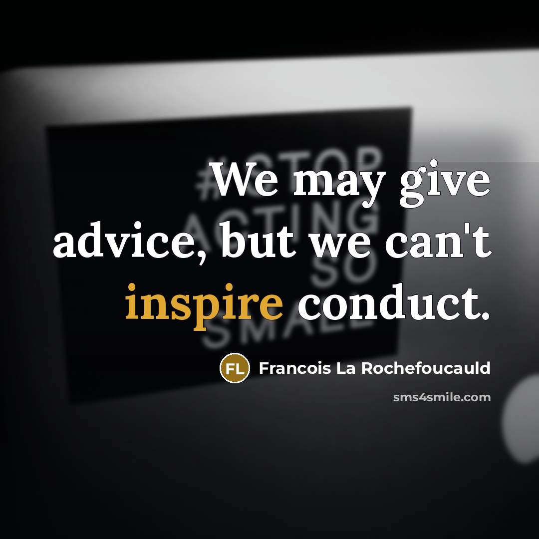 “We may give advice, but we can't inspire conduct.…” quote by Francois La Rochefoucauld