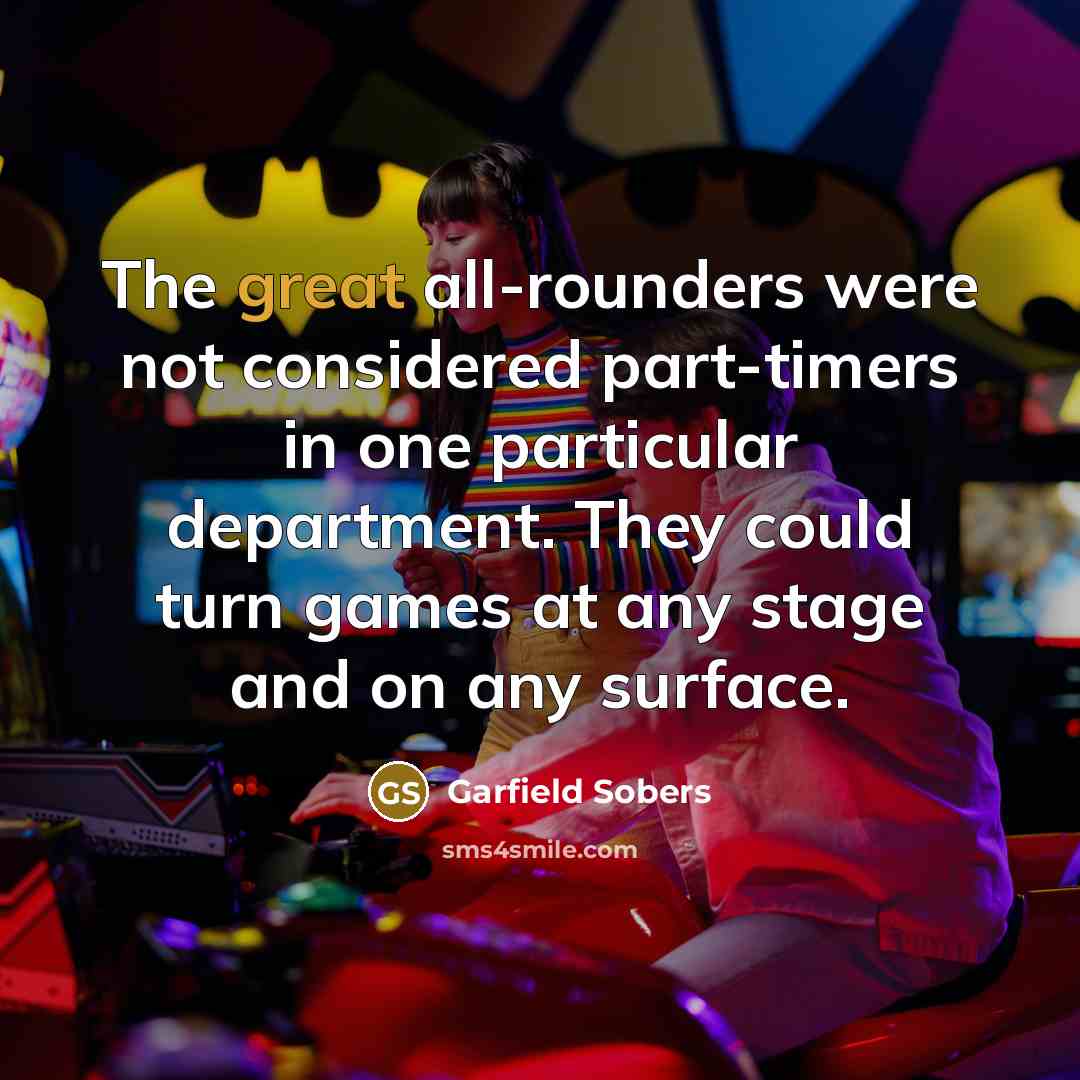“The great all-rounders were not considered part-timers in one particular…” quote by Garfield Sobers