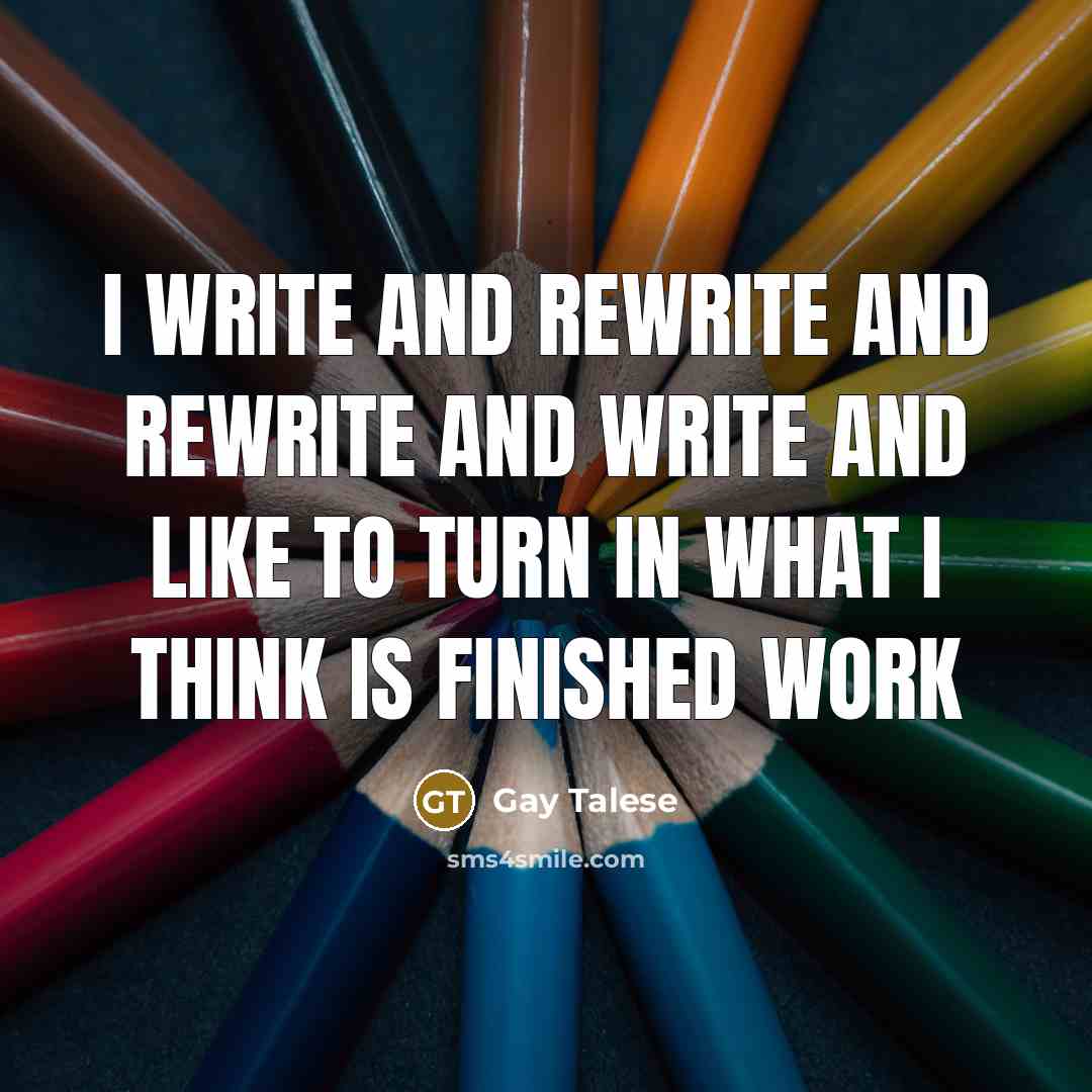 “I write and rewrite and rewrite and write and like…” quote by Gay Talese
